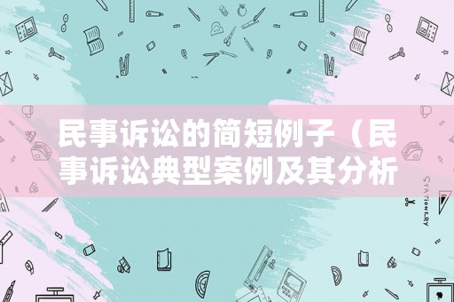 民事訴訟的簡(jiǎn)短例子（民事訴訟典型案例及其分析）