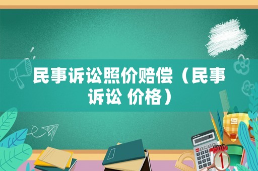 民事訴訟照價(jià)賠償（民事訴訟 價(jià)格）