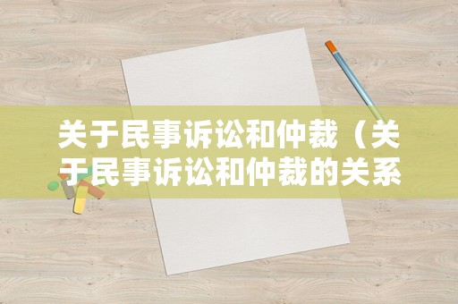 關(guān)于民事訴訟和仲裁（關(guān)于民事訴訟和仲裁的關(guān)系）