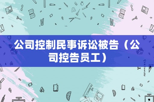 公司控制民事訴訟被告（公司控告員工）