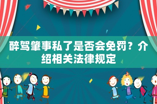 醉駕肇事私了是否會(huì)免罰？介紹相關(guān)法律規(guī)定