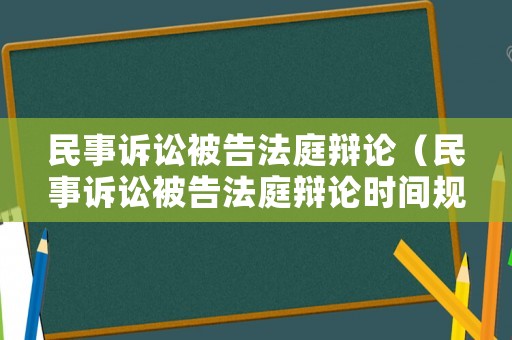 民事訴訟被告法庭辯論（民事訴訟被告法庭辯論時(shí)間規(guī)定）