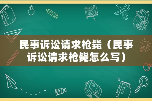 民事訴訟請(qǐng)求槍斃（民事訴訟請(qǐng)求槍斃怎么寫(xiě)）