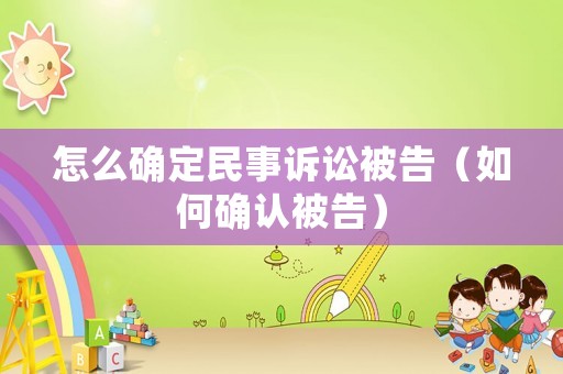 怎么確定民事訴訟被告（如何確認(rèn)被告）