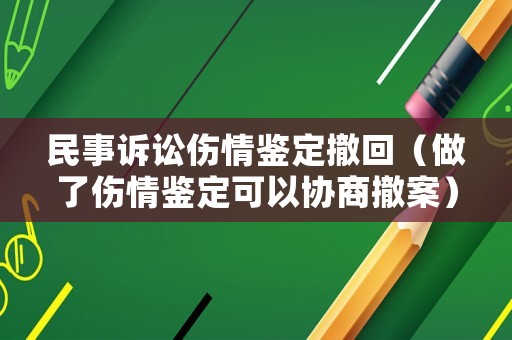 民事訴訟傷情鑒定撤回（做了傷情鑒定可以協(xié)商撤案）