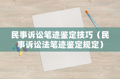 民事訴訟筆跡鑒定技巧（民事訴訟法筆跡鑒定規(guī)定）