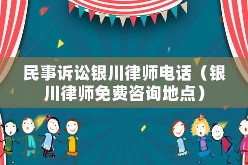 民事訴訟銀川律師電話（銀川律師免費(fèi)咨詢地點(diǎn)）