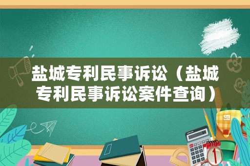 鹽城專利民事訴訟（鹽城專利民事訴訟案件查詢）