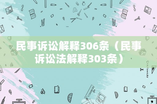 民事訴訟解釋306條（民事訴訟法解釋303條）