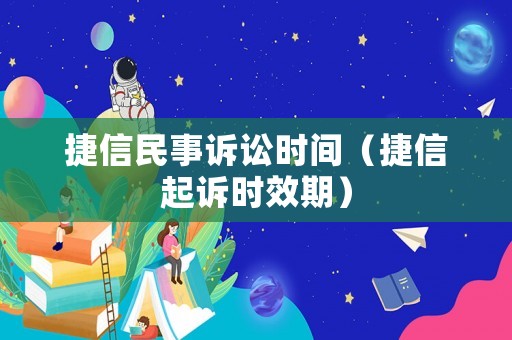 捷信民事訴訟時(shí)間（捷信起訴時(shí)效期）