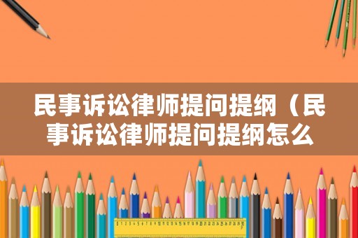 民事訴訟律師提問提綱（民事訴訟律師提問提綱怎么寫）