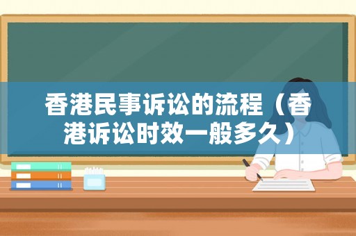 香港民事訴訟的流程（香港訴訟時效一般多久）
