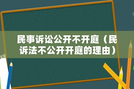 民事訴訟公開不開庭（民訴法不公開開庭的理由）