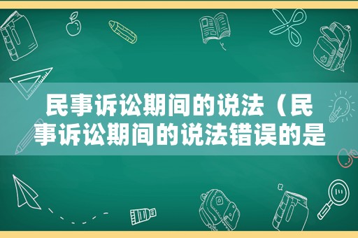 民事訴訟期間的說法（民事訴訟期間的說法錯誤的是）