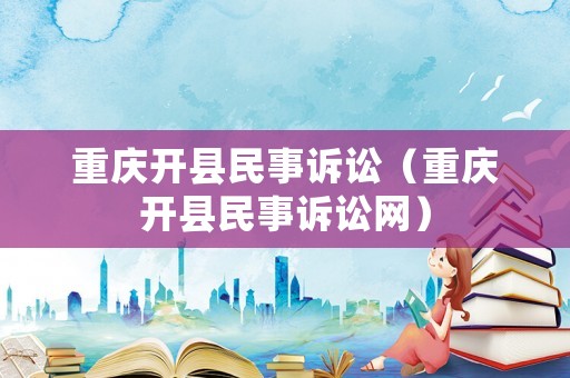 重慶開(kāi)縣民事訴訟（重慶開(kāi)縣民事訴訟網(wǎng)）