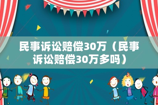 民事訴訟賠償30萬(wàn)（民事訴訟賠償30萬(wàn)多嗎）