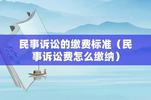 民事訴訟的繳費(fèi)標(biāo)準(zhǔn)（民事訴訟費(fèi)怎么繳納）