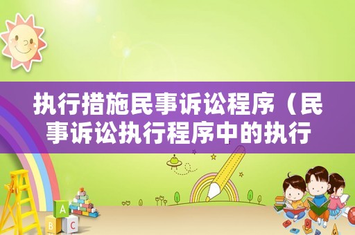執(zhí)行措施民事訴訟程序（民事訴訟執(zhí)行程序中的執(zhí)行根據(jù)主要有）