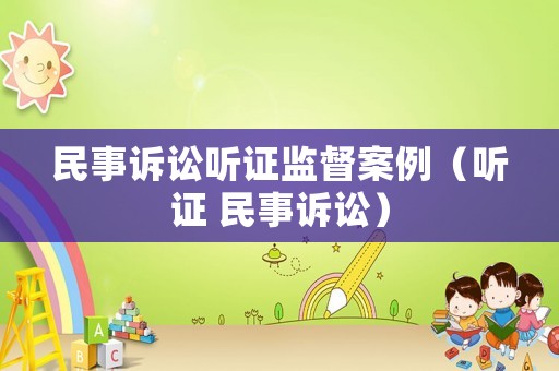 民事訴訟聽證監(jiān)督案例（聽證 民事訴訟）