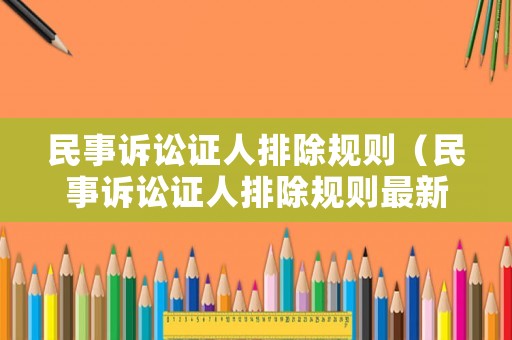民事訴訟證人排除規(guī)則（民事訴訟證人排除規(guī)則最新）