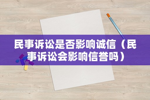 民事訴訟是否影響誠信（民事訴訟會(huì)影響信譽(yù)嗎）