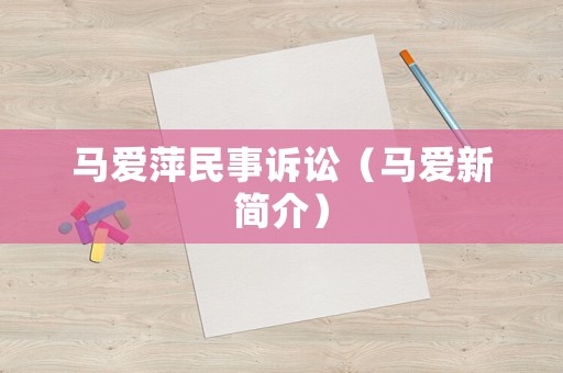 馬愛萍民事訴訟（馬愛新簡(jiǎn)介）