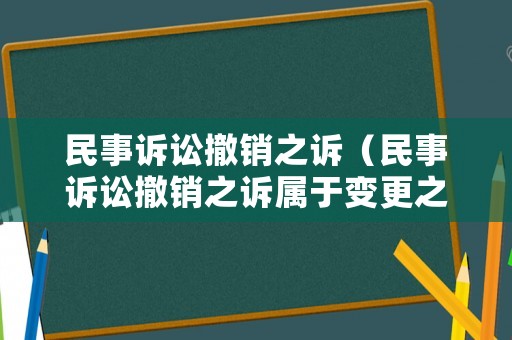 民事訴訟撤銷之訴（民事訴訟撤銷之訴屬于變更之訴嗎）
