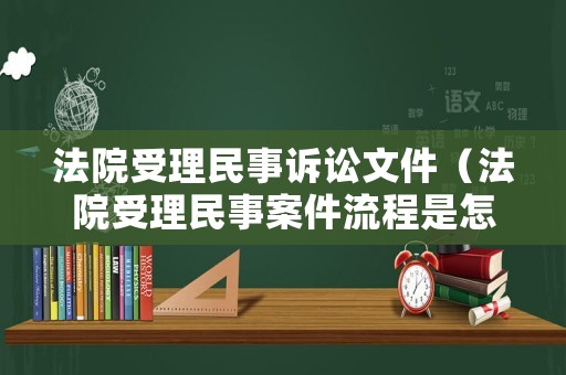 法院受理民事訴訟文件（法院受理民事案件流程是怎樣的）