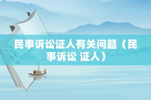 民事訴訟證人有關(guān)問題（民事訴訟 證人）