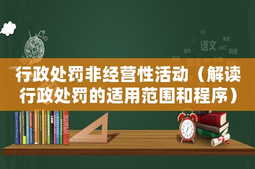行政處罰非經(jīng)營性活動(dòng)（解讀行政處罰的適用范圍和程序）