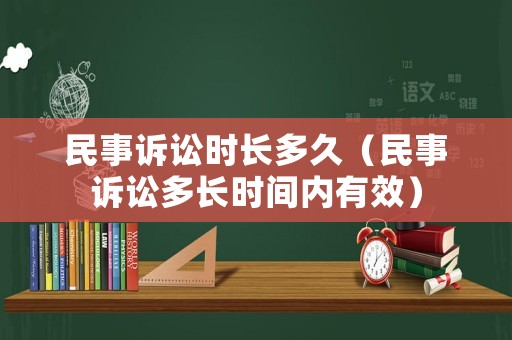 民事訴訟時長多久（民事訴訟多長時間內有效）