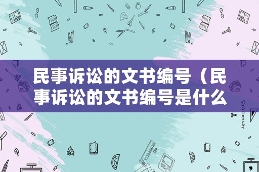 民事訴訟的文書編號(hào)（民事訴訟的文書編號(hào)是什么）