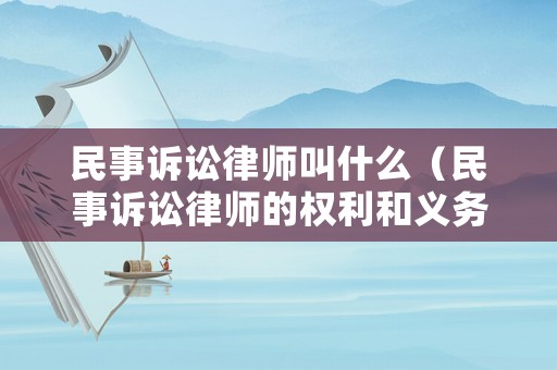 民事訴訟律師叫什么（民事訴訟律師的權(quán)利和義務(wù)）
