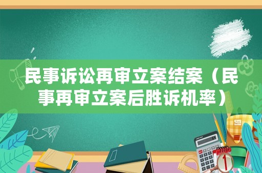 民事訴訟再審立案結(jié)案（民事再審立案后勝訴機率）