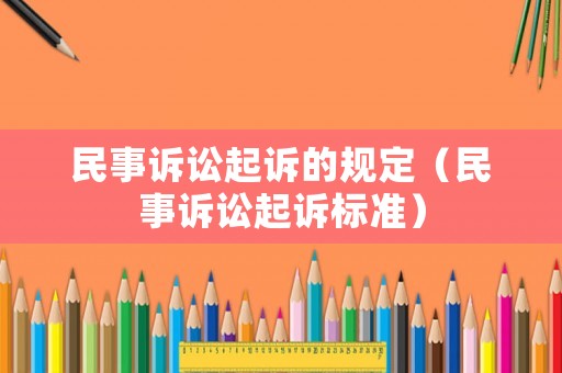 民事訴訟起訴的規(guī)定（民事訴訟起訴標(biāo)準(zhǔn)）