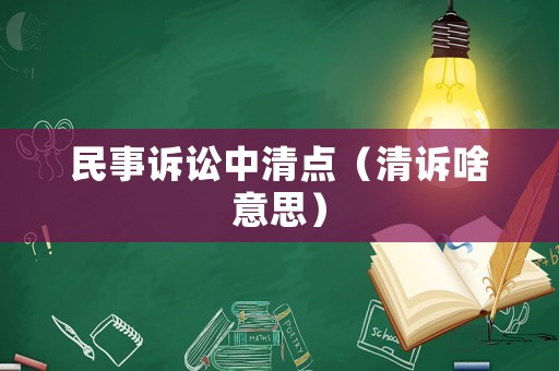 民事訴訟中清點（清訴啥意思）