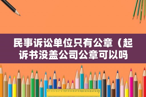 民事訴訟單位只有公章（起訴書沒(méi)蓋公司公章可以嗎）