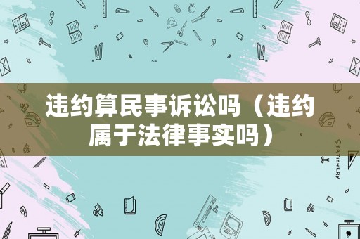 違約算民事訴訟嗎（違約屬于法律事實(shí)嗎）
