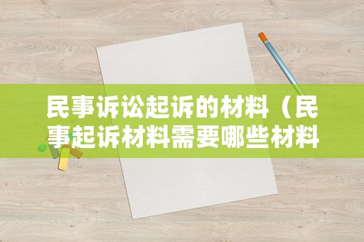 民事訴訟起訴的材料（民事起訴材料需要哪些材料）