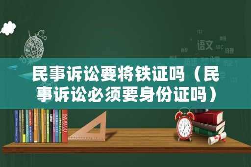 民事訴訟要將鐵證嗎（民事訴訟必須要身份證嗎）