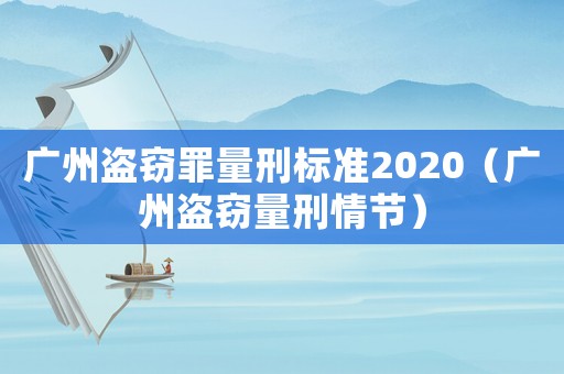 廣州盜竊罪量刑標(biāo)準(zhǔn)2020（廣州盜竊量刑情節(jié)）
