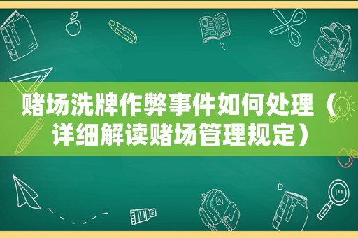 賭場(chǎng)洗牌作弊事件如何處理（詳細(xì)解讀賭場(chǎng)管理規(guī)定）