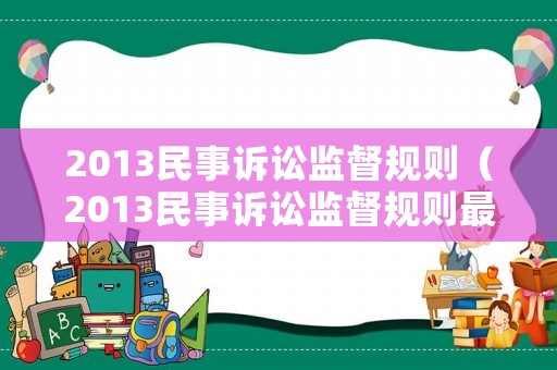 2013民事訴訟監(jiān)督規(guī)則（2013民事訴訟監(jiān)督規(guī)則最新）