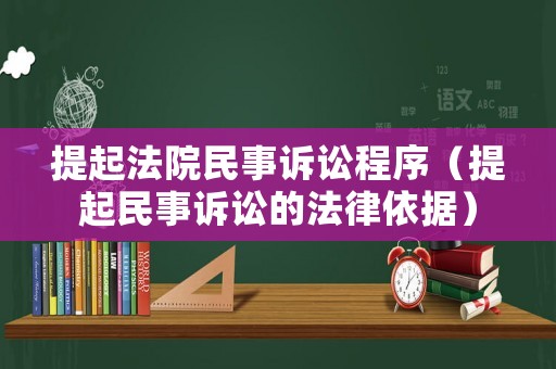 提起法院民事訴訟程序（提起民事訴訟的法律依據(jù)）