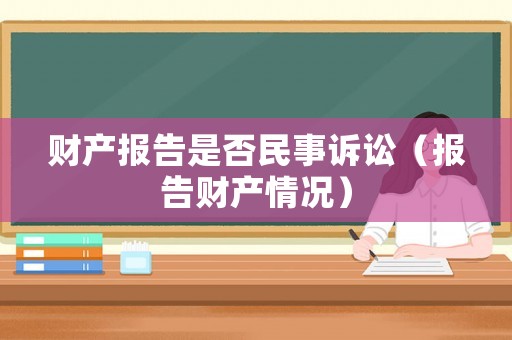 財產(chǎn)報告是否民事訴訟（報告財產(chǎn)情況）