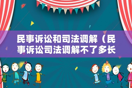 民事訴訟和司法調(diào)解（民事訴訟司法調(diào)解不了多長(zhǎng)時(shí)間內(nèi)會(huì)收到法院的傳票）