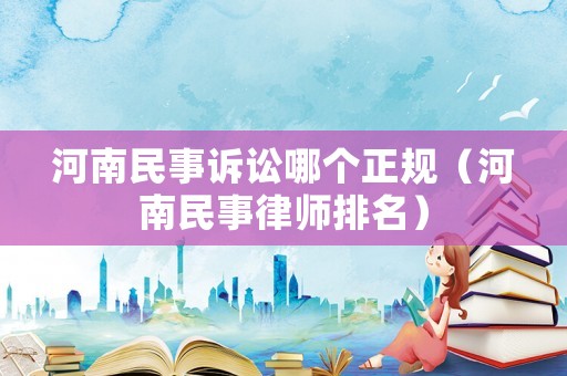 河南民事訴訟哪個(gè)正規(guī)（河南民事律師排名）