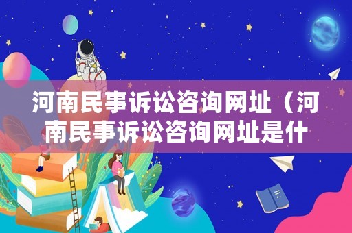 河南民事訴訟咨詢網(wǎng)址（河南民事訴訟咨詢網(wǎng)址是什么）