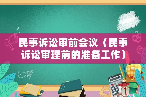 民事訴訟審前會(huì)議（民事訴訟審理前的準(zhǔn)備工作）