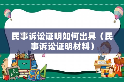 民事訴訟證明如何出具（民事訴訟證明材料）